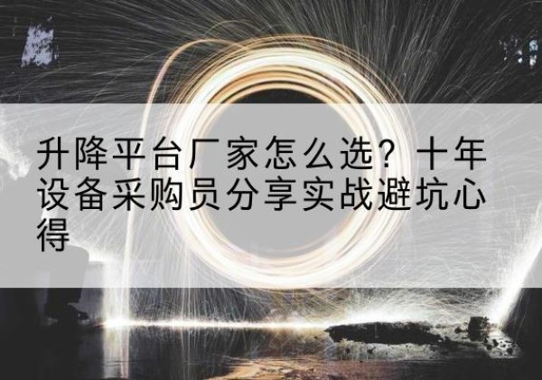 察布查尔升降平台厂家-怎么选？十年设备采购员分享实战避坑心得