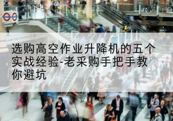 察布查尔高空作业升降机厂家-选购高空作业升降机的五个实战经验-老采购手把手教你避坑