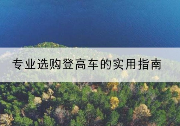 察布查尔电动登高车厂家推荐-专业选购登高车的实用指南