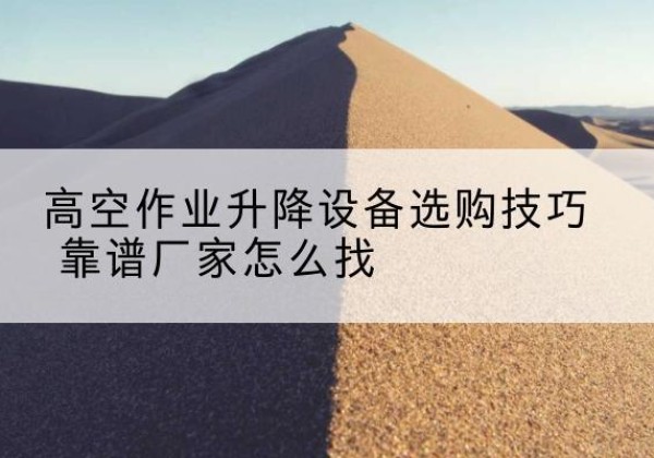 察布查尔电动升降平台厂家推荐-高空作业升降设备选购技巧 靠谱厂家怎么找