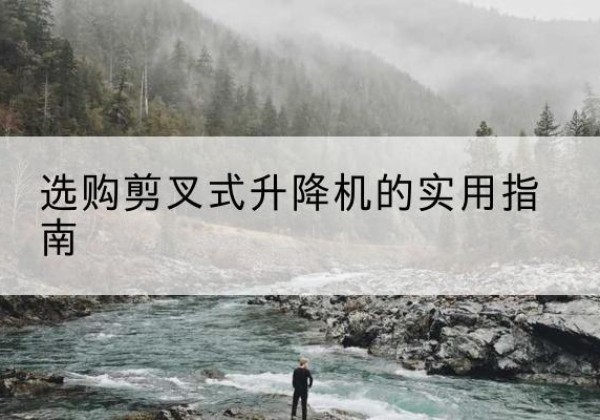 察布查尔剪叉式升降机怎么选-选购剪叉式升降机的实用指南