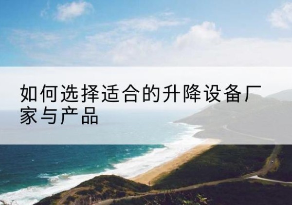 察布查尔电动升降平台厂家-如何选择适合的升降设备厂家与产品